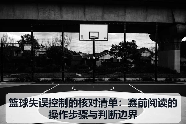 篮球失误控制的核对清单:赛前阅读的操作步骤与判断边界